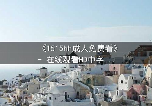 《1515hh成人免费看》- 在线观看HD中字完整无删 - 揭开禁忌之夜的秘密