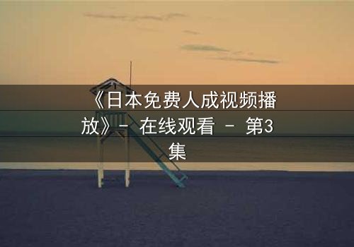 《日本免费人成视频播放》- 在线观看 - 第3集