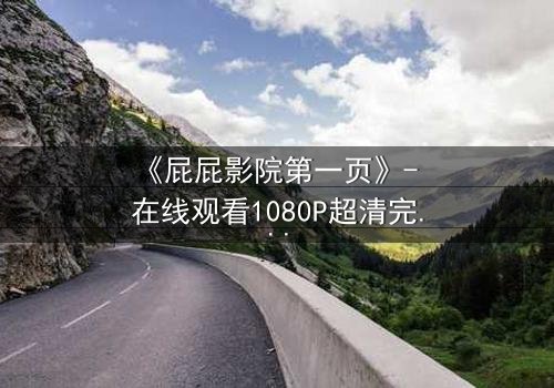 《屁屁影院第一页》- 在线观看1080P超清完整版 - 揭开隐藏的致命真相