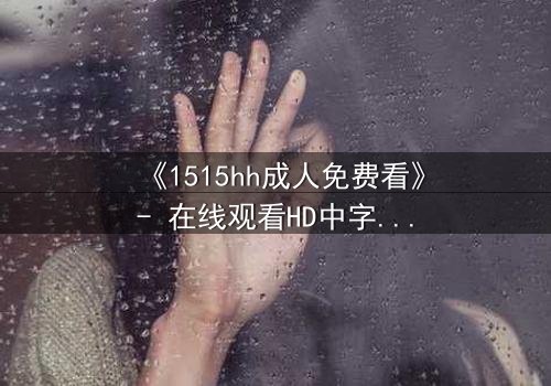 《1515hh成人免费看》- 在线观看HD中字 - 当欲望与理智在午夜交织