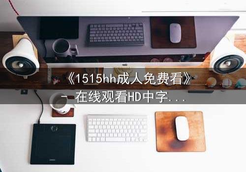 《1515hh成人免费看》- 在线观看HD中字完整无删 - 揭开禁忌之夜的秘密
