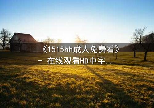 《1515hh成人免费看》- 在线观看HD中字完整无删 - 揭开禁忌之恋的致命诱惑