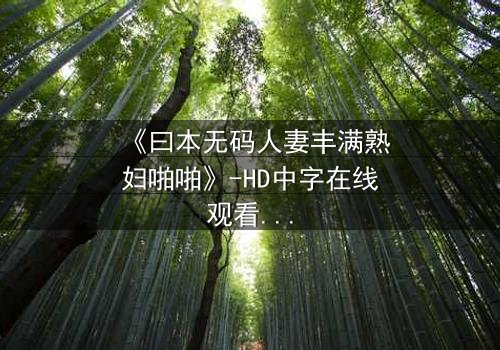 《曰本无码人妻丰满熟妇啪啪》-HD中字在线观看 - 第3集完整无删