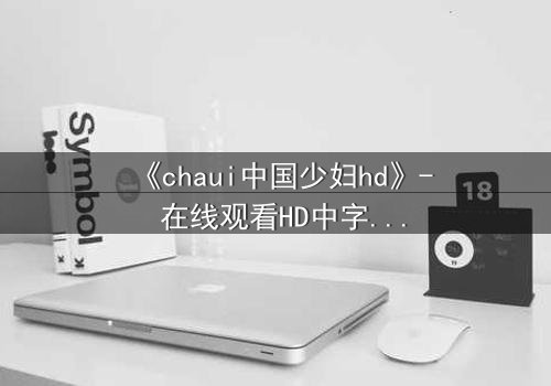 《chaui中国少妇hd》- 在线观看HD中字完整无删 - 她隐藏的秘密将颠覆一切
