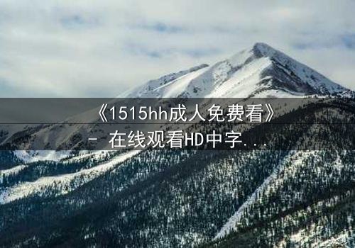 《1515hh成人免费看》- 在线观看HD中字 - 揭开禁忌之恋的隐秘真相