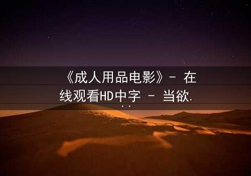 《成人用品电影》- 在线观看HD中字 - 当欲望与道德在午夜交织