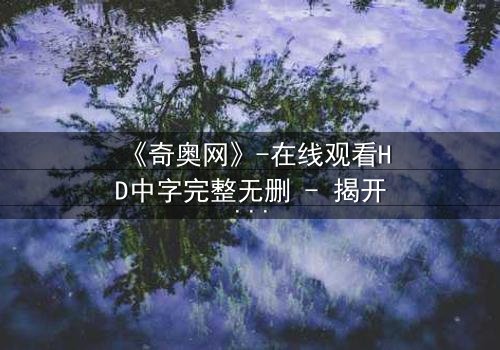 《奇奥网》-在线观看HD中字完整无删 - 揭开虚拟世界的致命诱惑