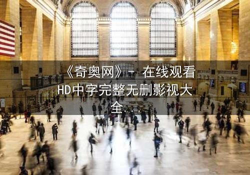 《奇奥网》- 在线观看HD中字完整无删影视大全第3集 - 揭秘虚拟世界的致命诱惑