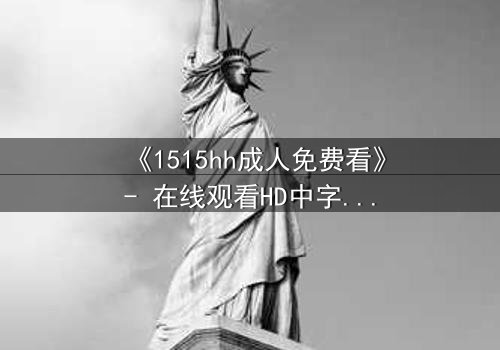 《1515hh成人免费看》- 在线观看HD中字完整无删 - 揭开禁忌之恋的致命诱惑