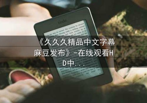 《久久久精品中文字幕麻豆发布》-在线观看HD中字 - 第3集完整无删