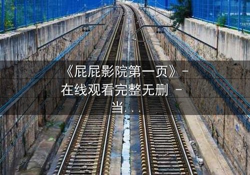 《屁屁影院第一页》- 在线观看完整无删 - 当秘密屏幕亮起，谁在背后操控你的点击？