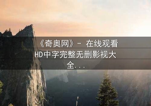 《奇奥网》- 在线观看HD中字完整无删影视大全第3集 - 揭开隐藏的真相,你敢直面吗?