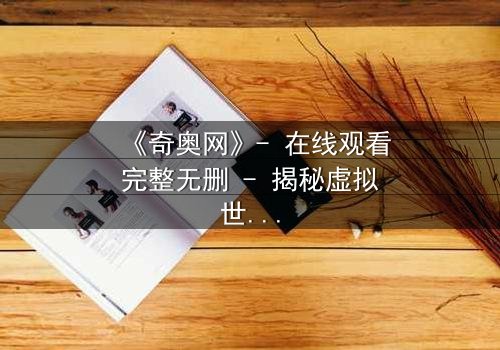 《奇奥网》- 在线观看完整无删 - 揭秘虚拟世界背后的致命游戏
