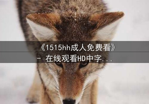 《1515hh成人免费看》- 在线观看HD中字 - 揭开禁忌之恋的隐秘真相