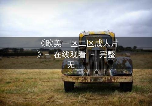 《欧美一区二区成人片》- 在线观看 - 完整无删第5集