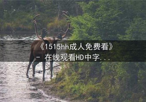 《1515hh成人免费看》- 在线观看HD中字完整无删 - 揭开禁忌之夜的秘密