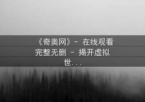 《奇奥网》- 在线观看完整无删 - 揭开虚拟世界的致命诱惑