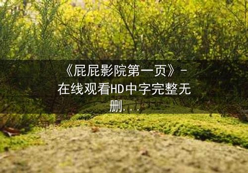 《屁屁影院第一页》- 在线观看HD中字完整无删 - 当秘密屏幕亮起,谁在背后操控一切?