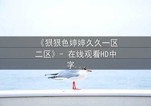 《狠狠色婷婷久久一区二区》- 在线观看HD中字 - 免费1080P超清完整无删