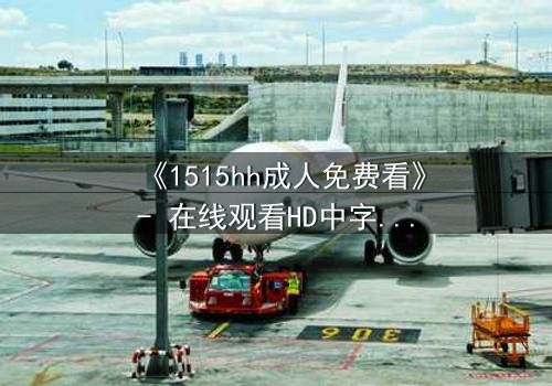 《1515hh成人免费看》- 在线观看HD中字 - 揭开禁忌之恋的致命诱惑
