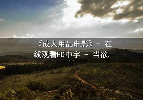 《成人用品电影》- 在线观看HD中字 - 当欲望与道德在午夜交锋
