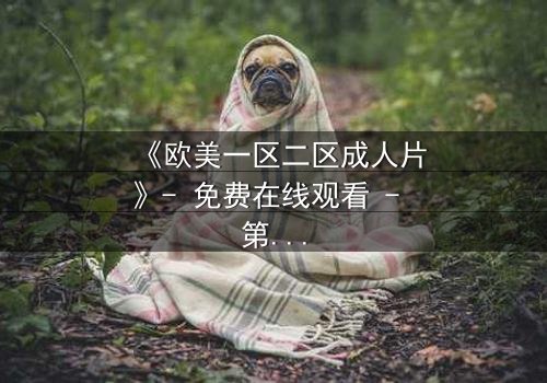 《欧美一区二区成人片》- 免费在线观看 - 第3集HD中字