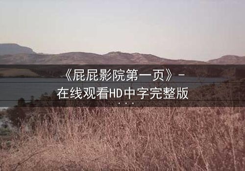 《屁屁影院第一页》- 在线观看HD中字完整版 - 当秘密屏幕揭开人性深渊