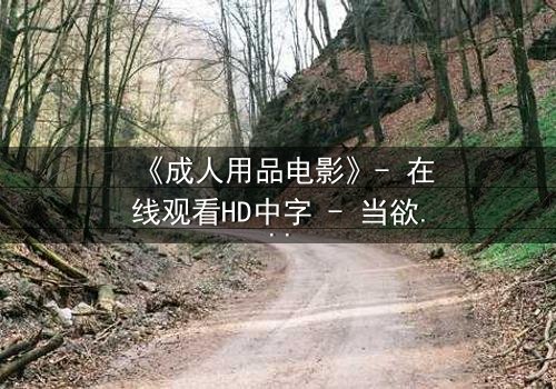 《成人用品电影》- 在线观看HD中字 - 当欲望成为交易的筹码