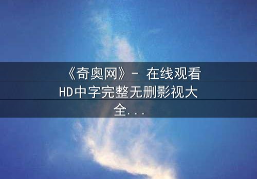 《奇奥网》- 在线观看HD中字完整无删影视大全第3集 - 揭开隐藏的真相,你敢直面吗?