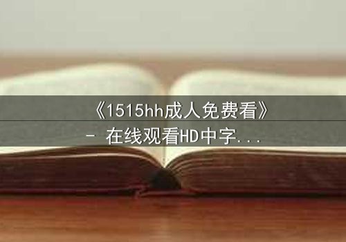 《1515hh成人免费看》- 在线观看HD中字完整无删 - 当欲望与理智在午夜碰撞