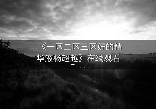 《一区二区三区好的精华液杨超越》在线观看 - 当美妆与命运交织,她如何逆袭?