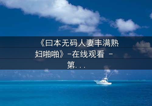 《曰本无码人妻丰满熟妇啪啪》-在线观看 - 第3集 - 免费1080P超清完整无删