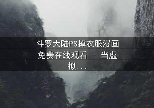 斗罗大陆PS掉衣服漫画免费在线观看 - 当虚拟修改触碰真实情感边界