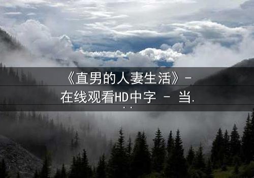 《直男的人妻生活》- 在线观看HD中字 - 当钢铁直男被迫扮演完美妻子