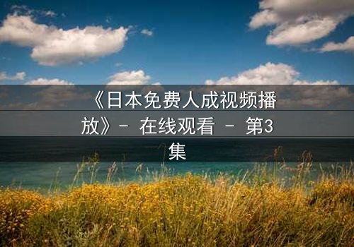 《日本免费人成视频播放》- 在线观看 - 第3集