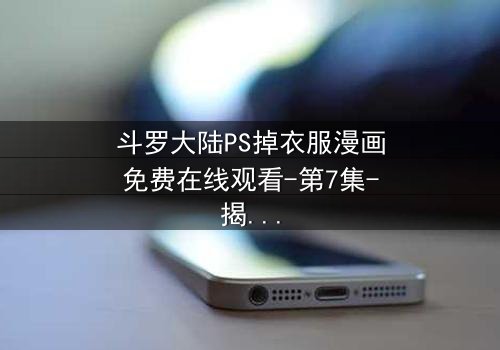 斗罗大陆PS掉衣服漫画免费在线观看-第7集-揭开隐藏的视觉密码