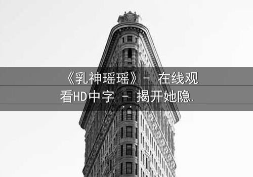 《乳神瑶瑶》- 在线观看HD中字 - 揭开她隐藏的惊天秘密