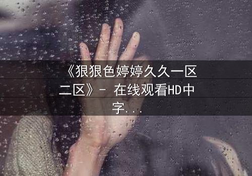 《狠狠色婷婷久久一区二区》- 在线观看HD中字 - 免费1080P超清完整无删
