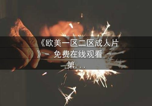 《欧美一区二区成人片》- 免费在线观看 - 第3集HD中字完整无删