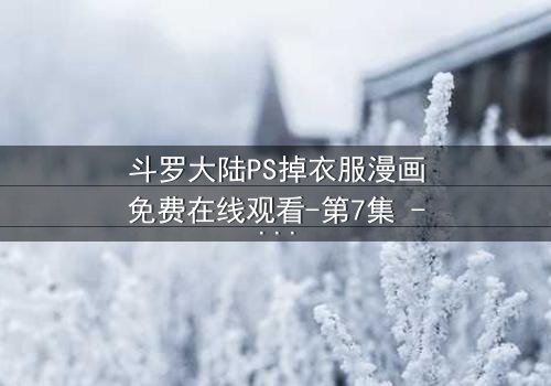斗罗大陆PS掉衣服漫画免费在线观看-第7集 - 当纯洁武魂遭遇欲望深渊