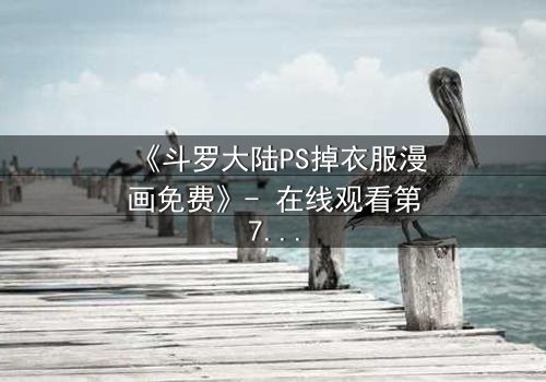 《斗罗大陆PS掉衣服漫画免费》- 在线观看第7集 - 揭开隐藏的禁忌真相