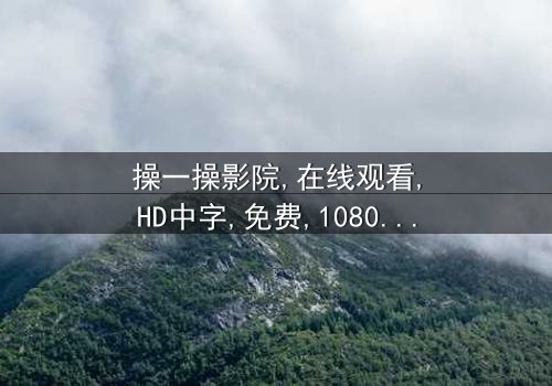 《操一操影院》- 在线观看HD中字 - 第7集完整无删