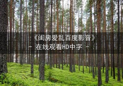 《闺房爱乱百度影音》- 在线观看HD中字 - 当秘密成为枷锁