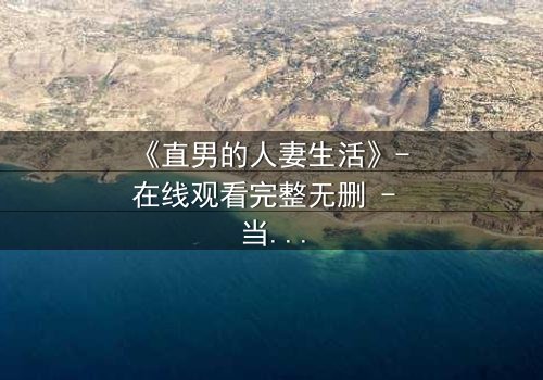 《直男的人妻生活》- 在线观看完整无删 - 当钢铁直男被迫扮演完美主妇