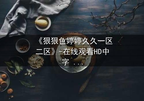 《狠狠色婷婷久久一区二区》-在线观看HD中字 - 免费1080P超清完整无删第3集