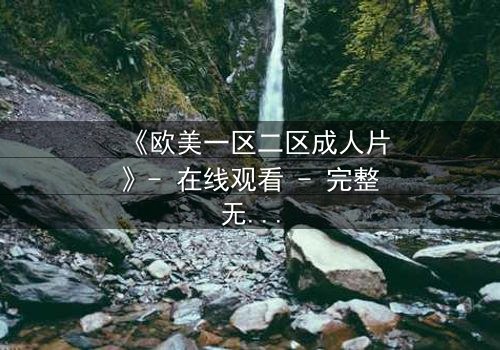 《欧美一区二区成人片》- 在线观看 - 完整无删第3集