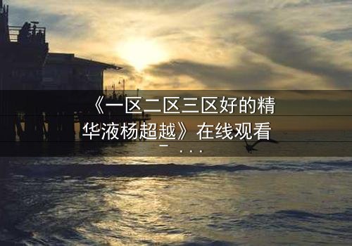 《一区二区三区好的精华液杨超越》在线观看 - 第3集 - 一场跨越时空的护肤对决,你敢挑战吗?