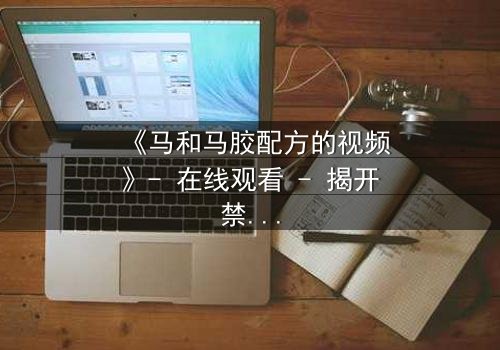 《马和马胶配方的视频》- 在线观看 - 揭开禁忌配方的惊天秘密