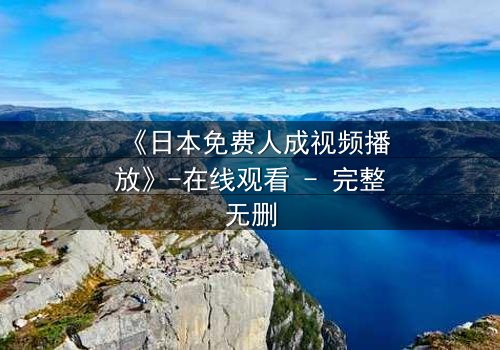 《日本免费人成视频播放》-在线观看 - 完整无删