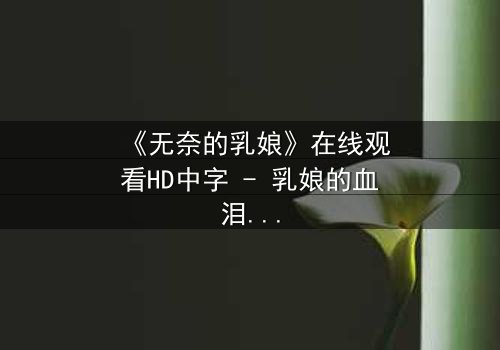 《无奈的乳娘》在线观看HD中字 - 乳娘的血泪抉择,命运何去何从?